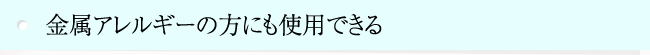 金属アレルギーの方にも使用できる