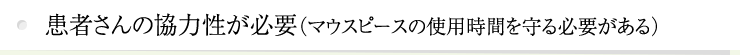 患者さんの協力性が必要（マウスピースの使用時間を守る必要がある）