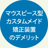 マウスピース型カスタムメイド矯正装置のデメリット